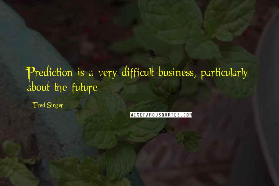Fred Singer quotes: Prediction is a very difficult business, particularly about the future