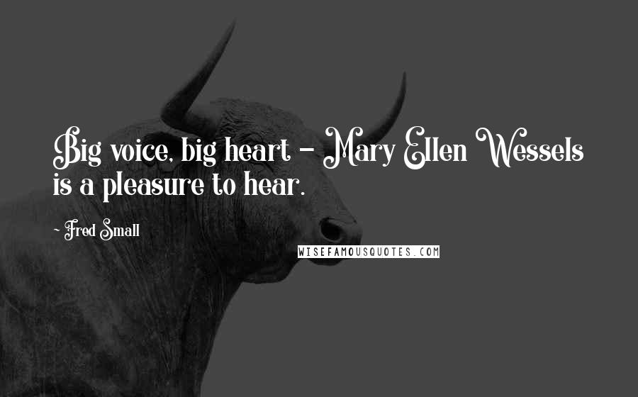 Fred Small quotes: Big voice, big heart - Mary Ellen Wessels is a pleasure to hear.