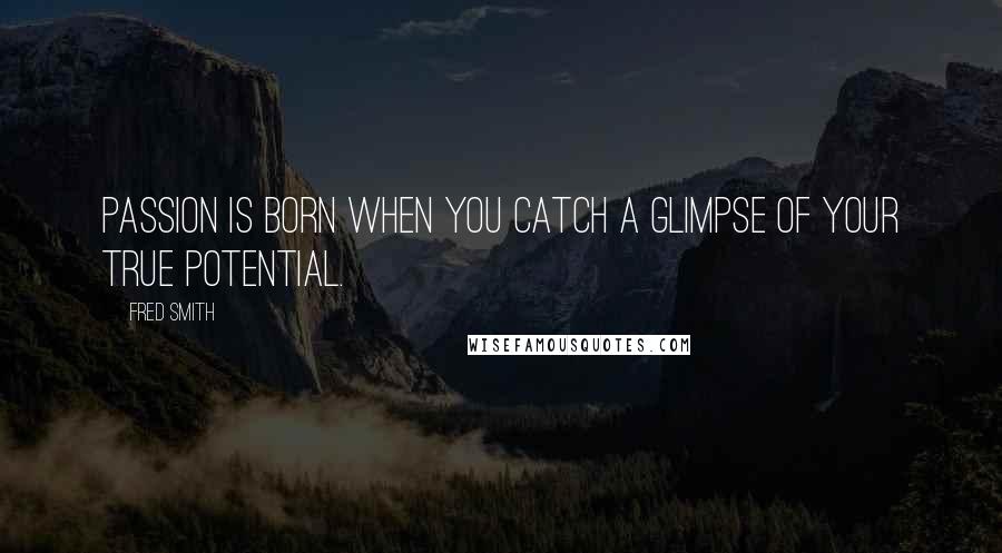 Fred Smith quotes: Passion is born when you catch a glimpse of your true potential.