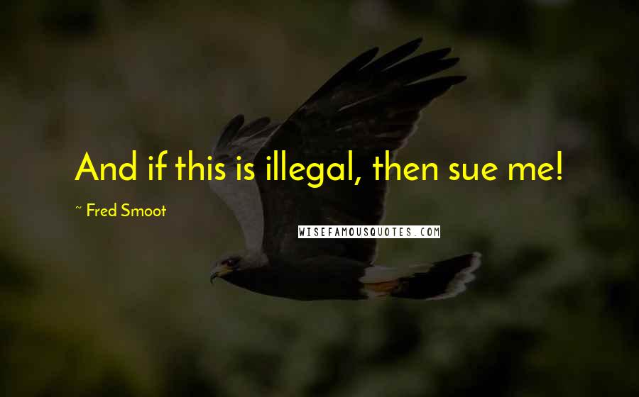 Fred Smoot quotes: And if this is illegal, then sue me!