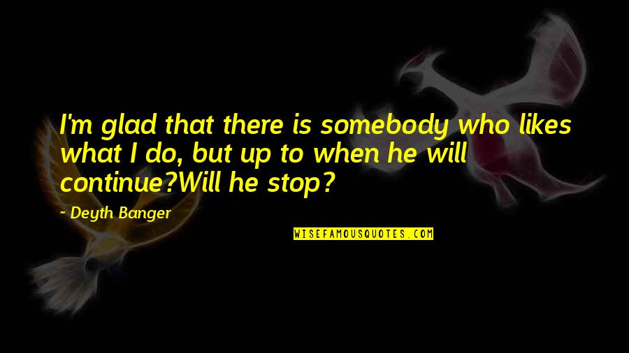 Fred Stave 1 Quotes By Deyth Banger: I'm glad that there is somebody who likes Fred Stave 1 Quotes By Deyth Banger: I'm glad that there is somebody who likes
