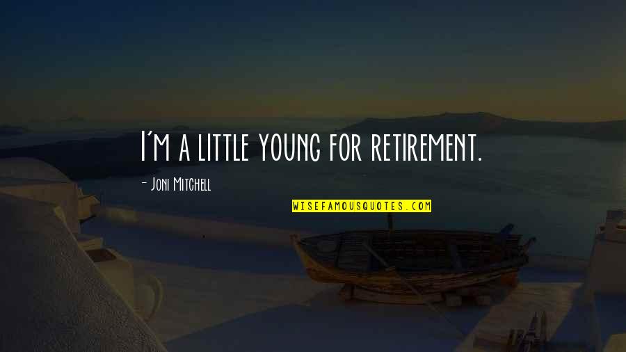 Fred Stave 1 Quotes By Joni Mitchell: I'm a little young for retirement. Fred Stave 1 Quotes By Joni Mitchell: I'm a little young for retirement.
