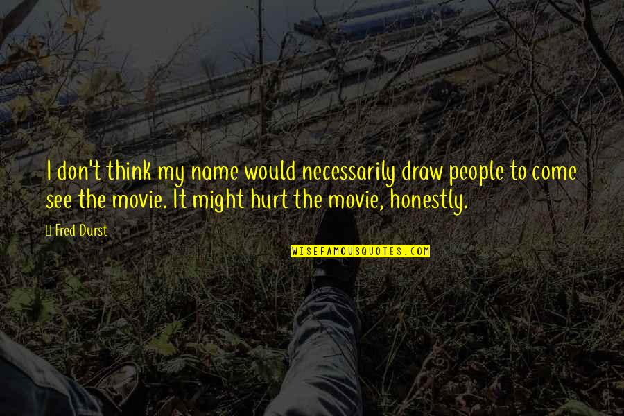 Fred The Movie Quotes By Fred Durst: I don't think my name would necessarily draw Fred The Movie Quotes By Fred Durst: I don't think my name would necessarily draw