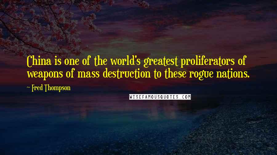 Fred Thompson quotes: China is one of the world's greatest proliferators of weapons of mass destruction to these rogue nations.