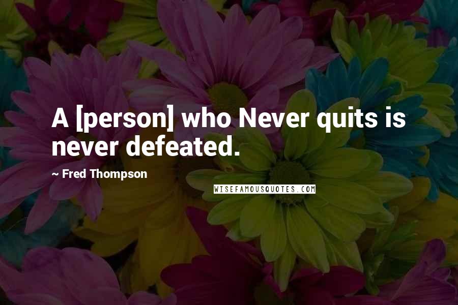 Fred Thompson quotes: A [person] who Never quits is never defeated.