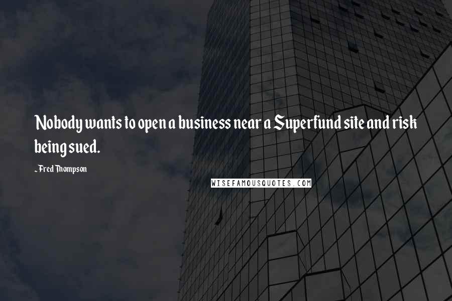 Fred Thompson quotes: Nobody wants to open a business near a Superfund site and risk being sued.