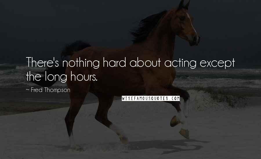 Fred Thompson quotes: There's nothing hard about acting except the long hours.