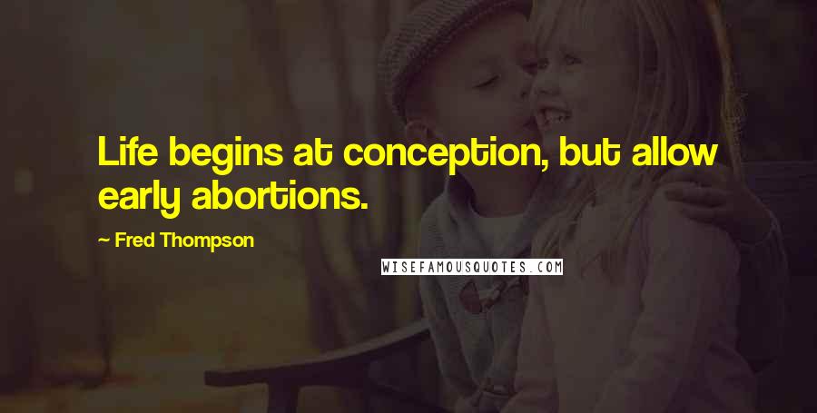 Fred Thompson quotes: Life begins at conception, but allow early abortions.