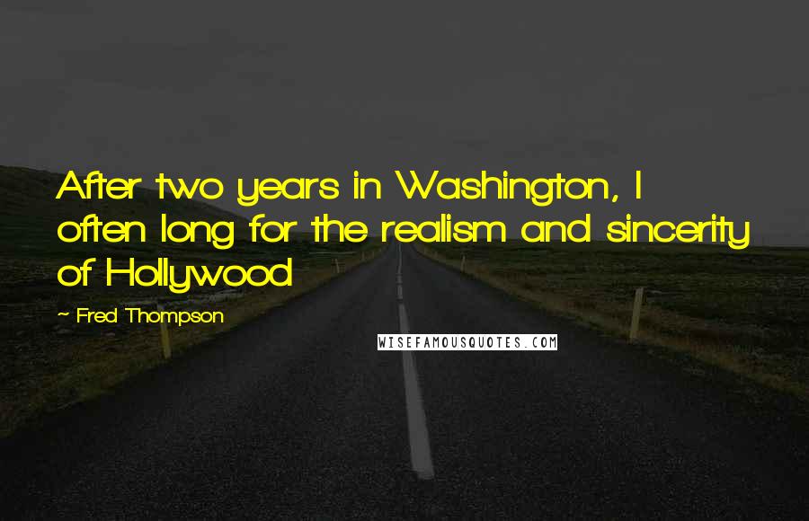 Fred Thompson quotes: After two years in Washington, I often long for the realism and sincerity of Hollywood