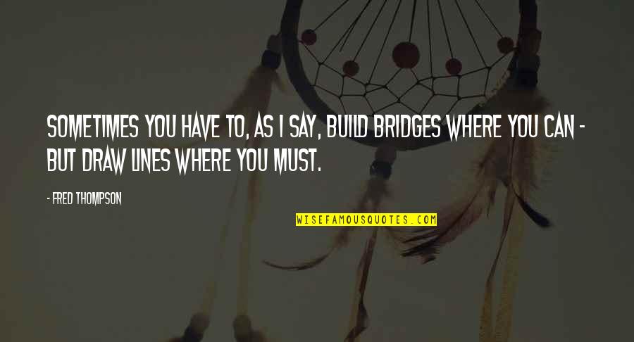 Fred Thompson Quotes By Fred Thompson: Sometimes you have to, as I say, build Fred Thompson Quotes By Fred Thompson: Sometimes you have to, as I say, build