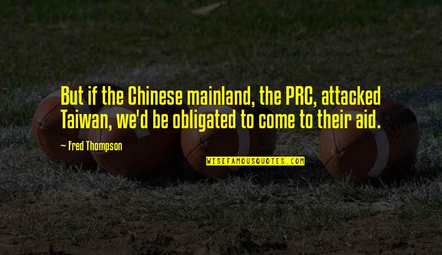 Fred Thompson Quotes By Fred Thompson: But if the Chinese mainland, the PRC, attacked Fred Thompson Quotes By Fred Thompson: But if the Chinese mainland, the PRC, attacked