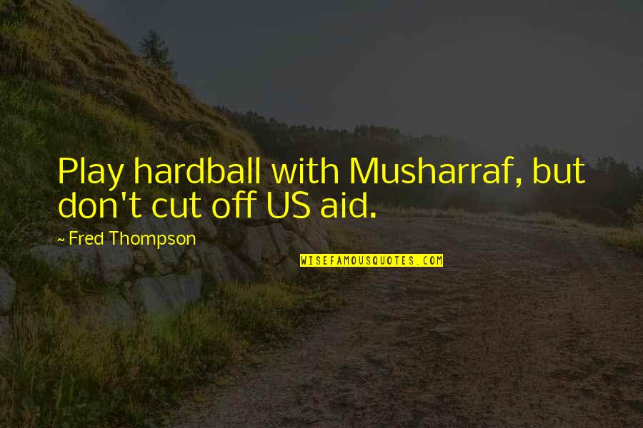 Fred Thompson Quotes By Fred Thompson: Play hardball with Musharraf, but don't cut off Fred Thompson Quotes By Fred Thompson: Play hardball with Musharraf, but don't cut off