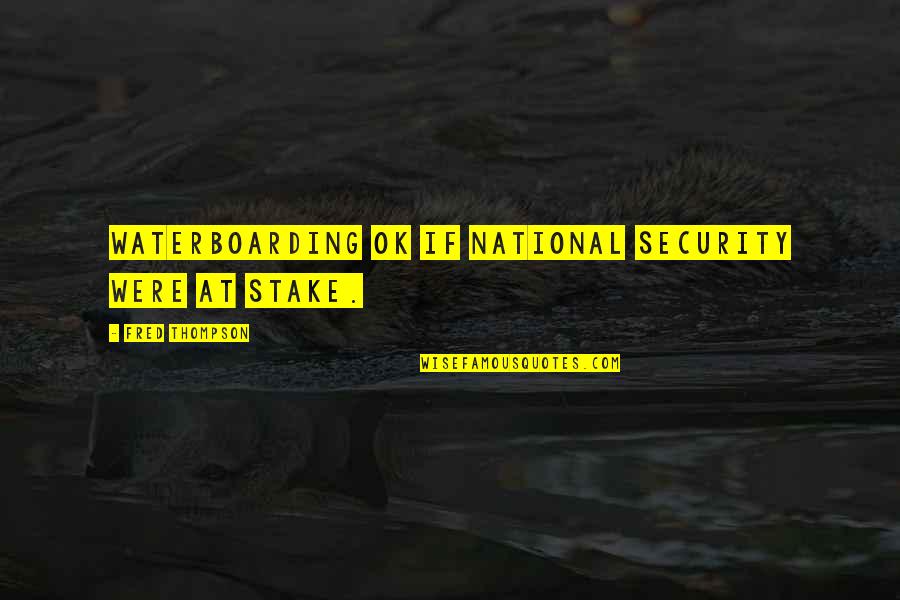Fred Thompson Quotes By Fred Thompson: Waterboarding ok if national security were at stake. Fred Thompson Quotes By Fred Thompson: Waterboarding ok if national security were at stake.