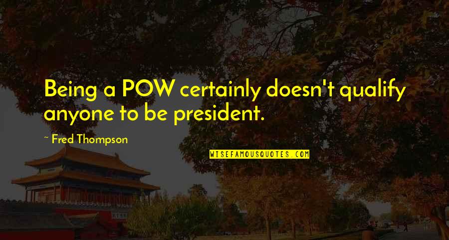 Fred Thompson Quotes By Fred Thompson: Being a POW certainly doesn't qualify anyone to