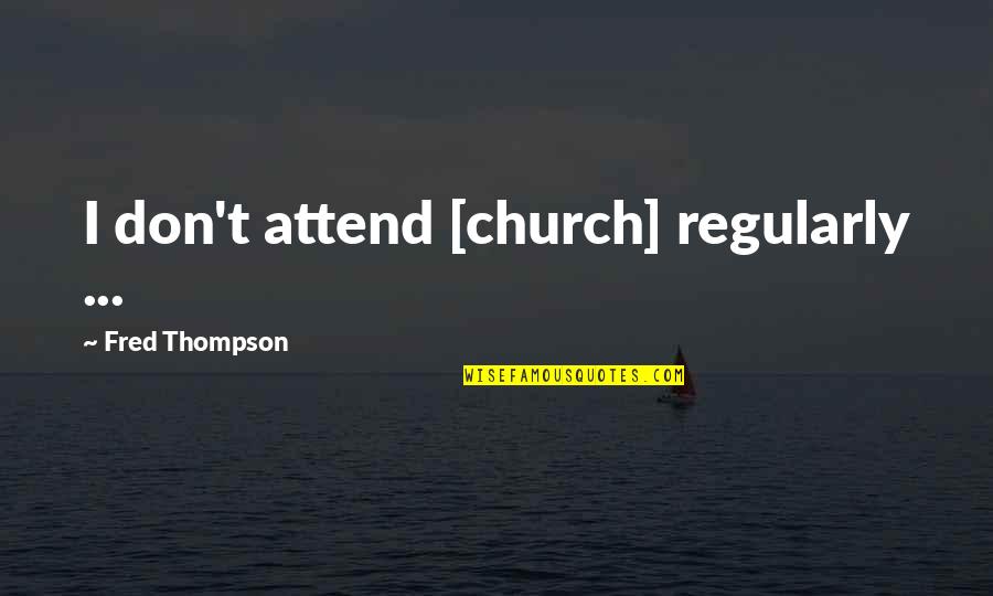 Fred Thompson Quotes By Fred Thompson: I don't attend [church] regularly ...