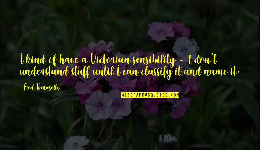 Fred Tomaselli Quotes By Fred Tomaselli: I kind of have a Victorian sensibility - Fred Tomaselli Quotes By Fred Tomaselli: I kind of have a Victorian sensibility -