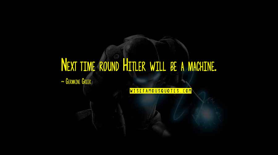 Fred Uhlman Quotes By Germaine Greer: Next time round Hitler will be a machine.