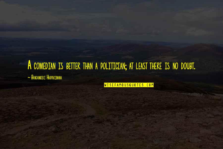 Fred Upton Quotes By Bangambiki Habyarimana: A comedian is better than a politician; at Fred Upton Quotes By Bangambiki Habyarimana: A comedian is better than a politician; at