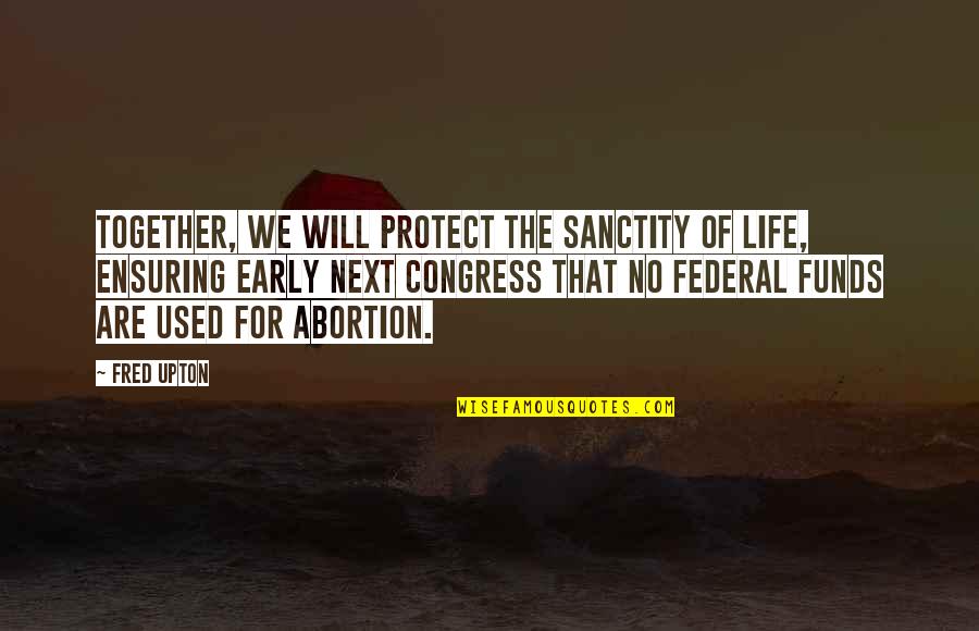 Fred Upton Quotes By Fred Upton: Together, we will protect the sanctity of life, Fred Upton Quotes By Fred Upton: Together, we will protect the sanctity of life,