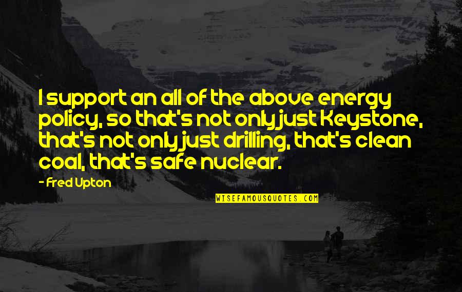 Fred Upton Quotes By Fred Upton: I support an all of the above energy Fred Upton Quotes By Fred Upton: I support an all of the above energy