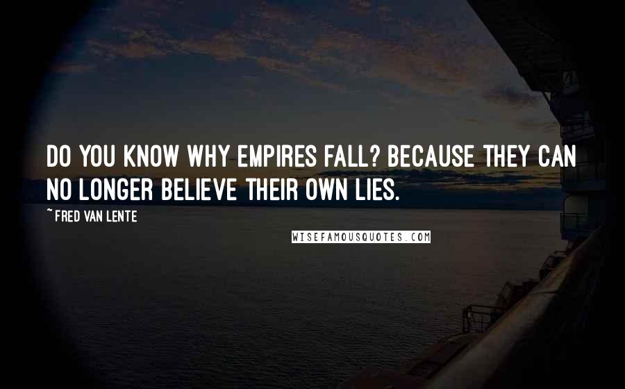 Fred Van Lente quotes: Do you know why empires fall? Because they can no longer believe their own lies.