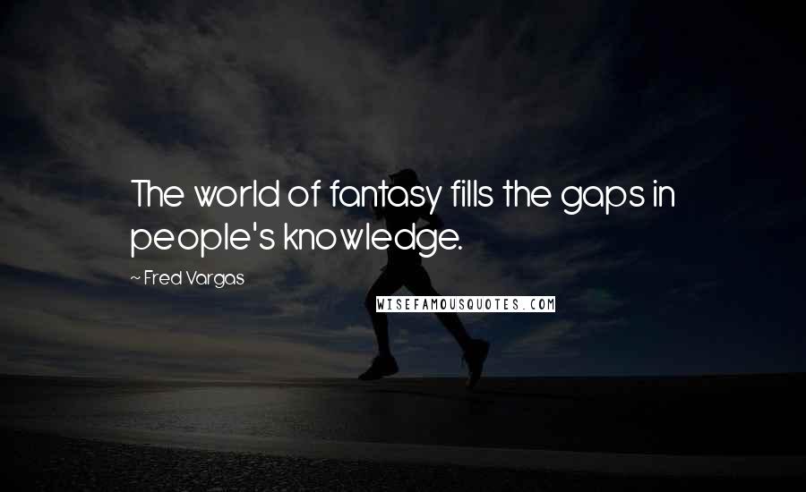 Fred Vargas quotes: The world of fantasy fills the gaps in people's knowledge.