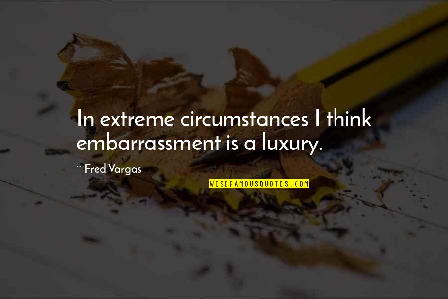 Fred Vargas Quotes By Fred Vargas: In extreme circumstances I think embarrassment is a
