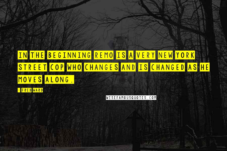 Fred Ward quotes: In the beginning Remo is a very New York street cop who changes and is changed as he moves along.