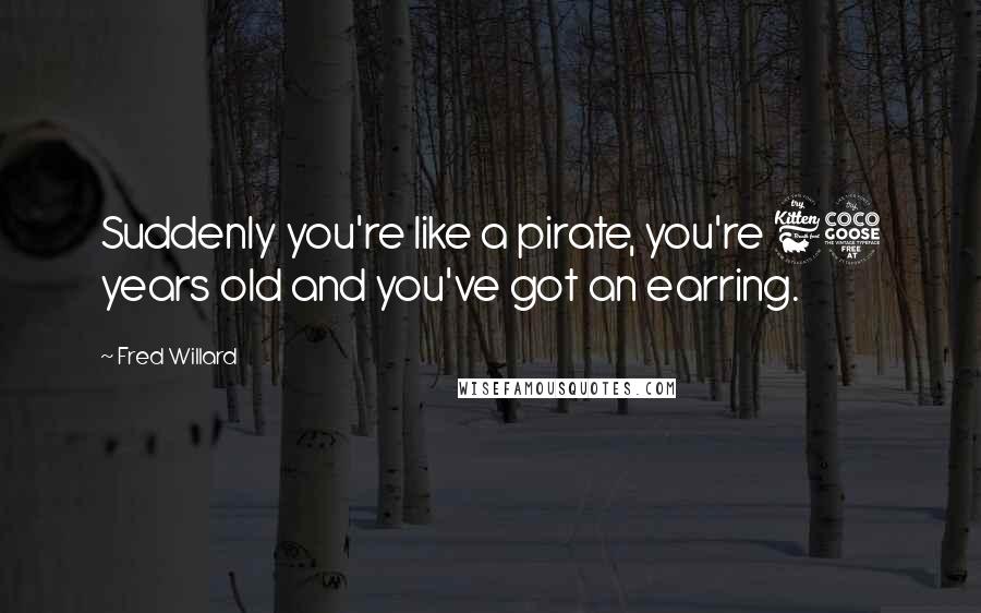 Fred Willard quotes: Suddenly you're like a pirate, you're 65 years old and you've got an earring.