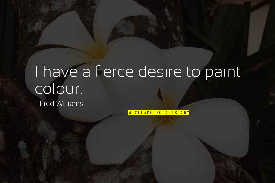 Fred Williams Quotes By Fred Williams: I have a fierce desire to paint colour.