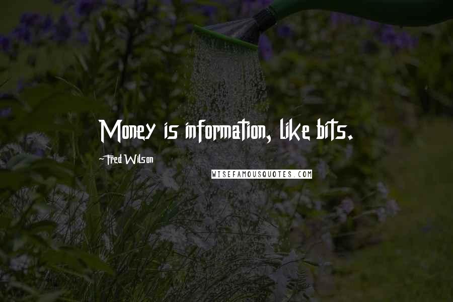 Fred Wilson quotes: Money is information, like bits.
