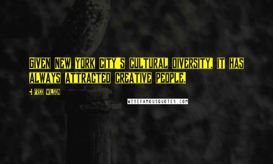 Fred Wilson quotes: Given New York City's cultural diversity, it has always attracted creative people.