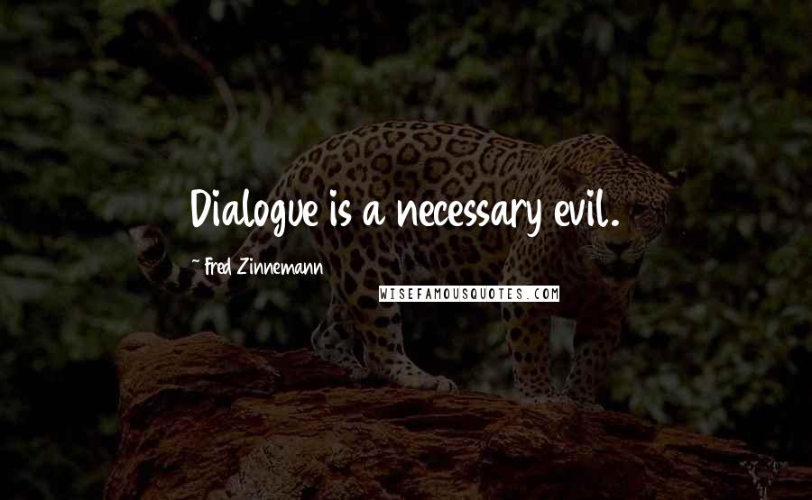 Fred Zinnemann quotes: Dialogue is a necessary evil.