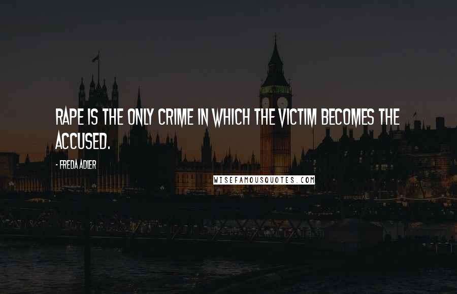 Freda Adler quotes: Rape is the only crime in which the victim becomes the accused.