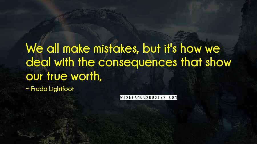 Freda Lightfoot quotes: We all make mistakes, but it's how we deal with the consequences that show our true worth,