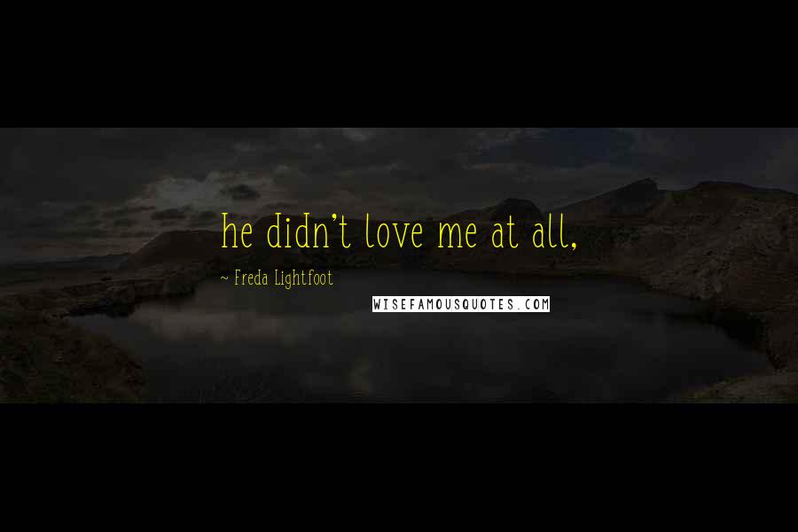 Freda Lightfoot quotes: he didn't love me at all,