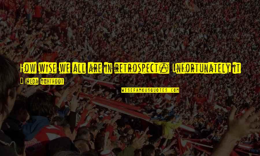 Freda Quotes By Freda Lightfoot: How wise we all are in retrospect. Unfortunately Freda Quotes By Freda Lightfoot: How wise we all are in retrospect. Unfortunately