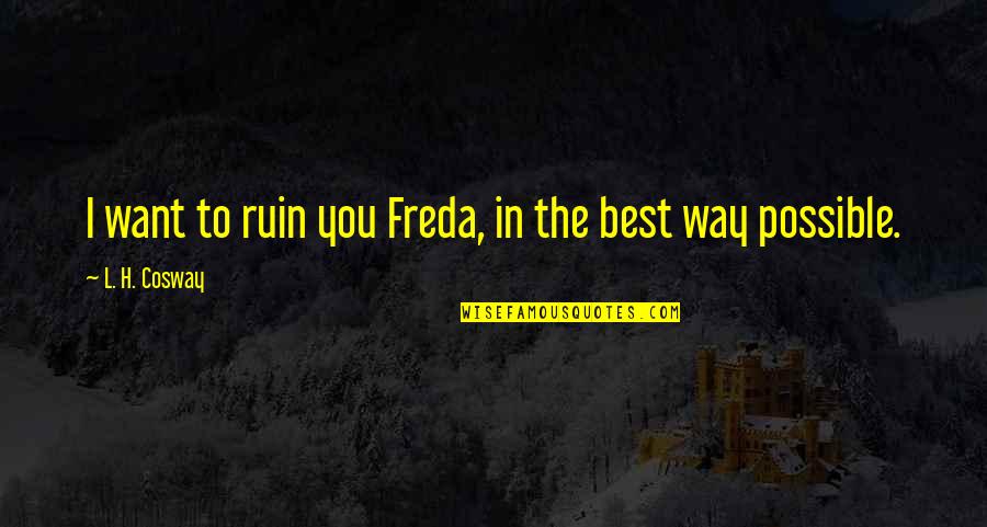 Freda Quotes By L. H. Cosway: I want to ruin you Freda, in the