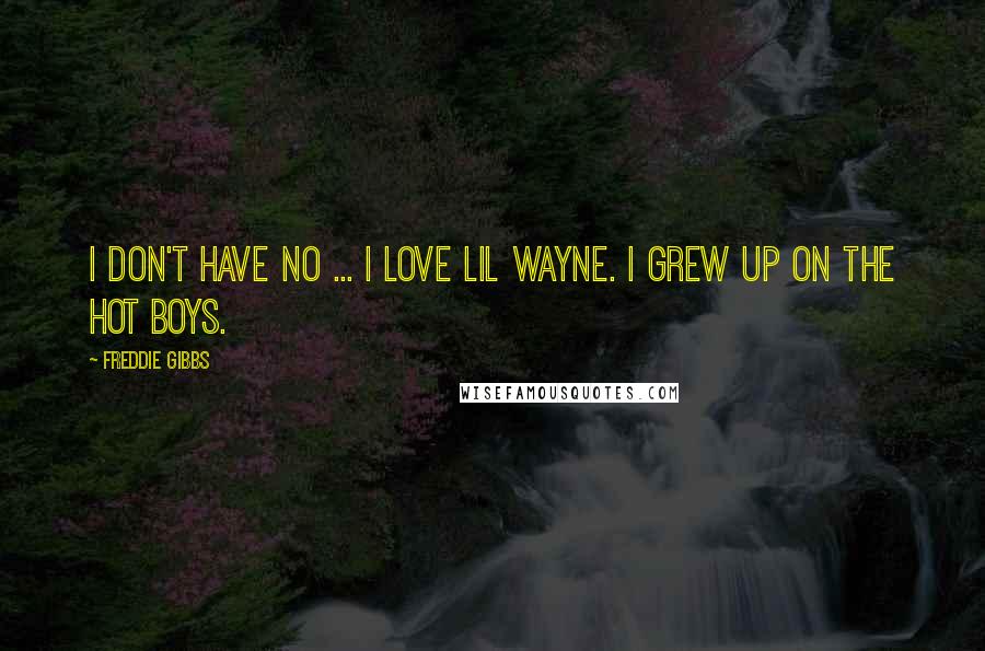 Freddie Gibbs quotes: I don't have no ... I love Lil Wayne. I grew up on the Hot Boys.