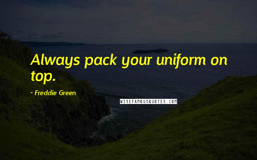 Freddie Green quotes: Always pack your uniform on top. Freddie Green quotes: Always pack your uniform on top.
