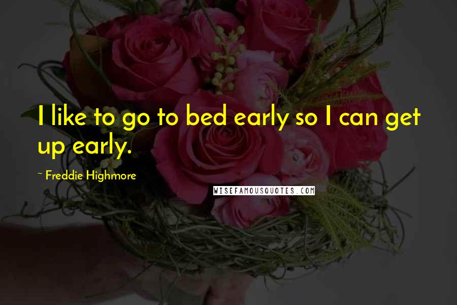 Freddie Highmore quotes: I like to go to bed early so I can get up early.