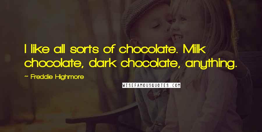 Freddie Highmore quotes: I like all sorts of chocolate. Milk chocolate, dark chocolate, anything. Freddie Highmore quotes: I like all sorts of chocolate. Milk chocolate, dark chocolate, anything.