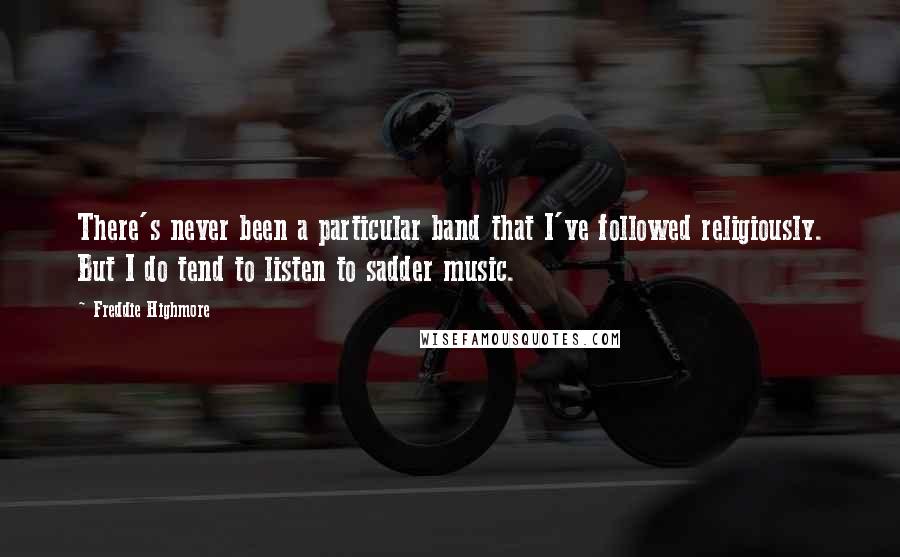 Freddie Highmore quotes: There's never been a particular band that I've followed religiously. But I do tend to listen to sadder music. Freddie Highmore quotes: There's never been a particular band that I've followed religiously. But I do tend to listen to sadder music.