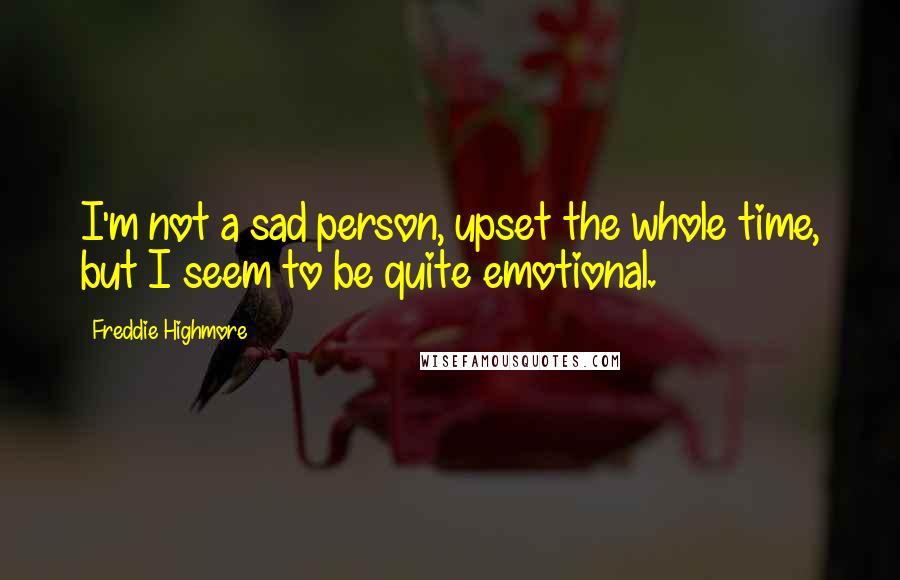 Freddie Highmore quotes: I'm not a sad person, upset the whole time, but I seem to be quite emotional. Freddie Highmore quotes: I'm not a sad person, upset the whole time, but I seem to be quite emotional.