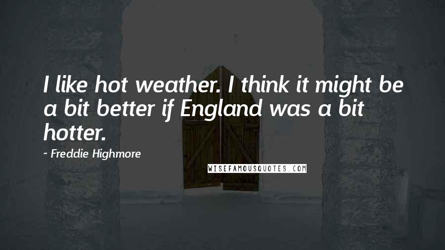 Freddie Highmore quotes: I like hot weather. I think it might be a bit better if England was a bit hotter.