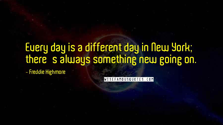 Freddie Highmore quotes: Every day is a different day in New York; there's always something new going on. Freddie Highmore quotes: Every day is a different day in New York; there's always something new going on.