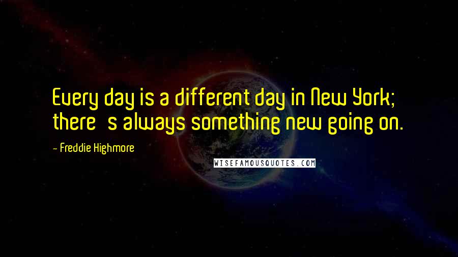 Freddie Highmore quotes: Every day is a different day in New York; there's always something new going on.