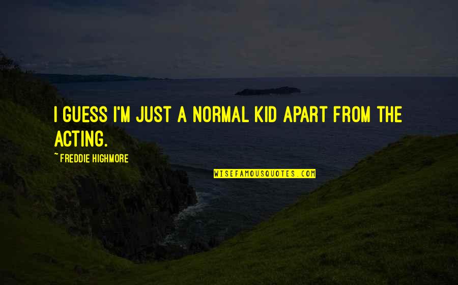 Freddie Highmore Quotes By Freddie Highmore: I guess I'm just a normal kid apart