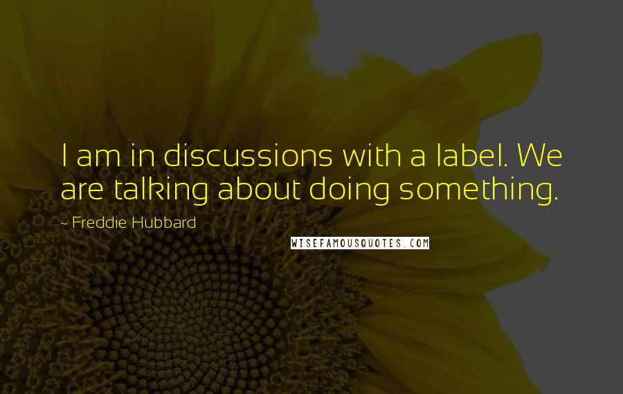 Freddie Hubbard quotes: I am in discussions with a label. We are talking about doing something.