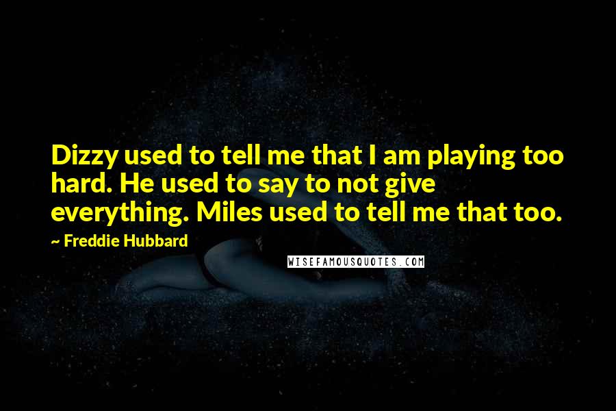 Freddie Hubbard quotes: Dizzy used to tell me that I am playing too hard. He used to say to not give everything. Miles used to tell me that too. Freddie Hubbard quotes: Dizzy used to tell me that I am playing too hard. He used to say to not give everything. Miles used to tell me that too.